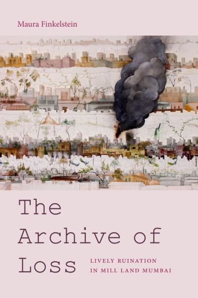 Cover for Maura Finkelstein · The Archive of Loss: Lively Ruination in Mill Land Mumbai (Paperback Book) (2019)