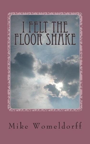 Mr. Mike Womeldorff · I Felt the Floor Shake: a Man's Walk with God (Paperback Book) [Lrg edition] (2013)