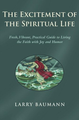 Cover for Larry Baumann · The Excitement of the Spiritual Life: Fresh, Vibrant, Practical Guide to Living the Faith with Joy and Humor (Paperback Book) (2014)