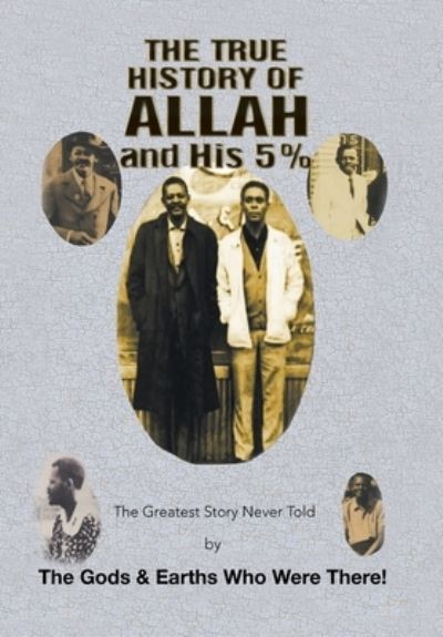 Cover for The Gods &amp; Earths Who Were There! · The True History of Allah and His 5% : The Greatest Story Never Told by the Gods &amp; Earths Who Were There! (Hardcover Book) (2019)