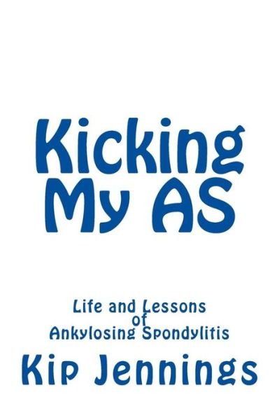 Cover for Kip Jennings · Kicking My As: Life and Lessons of Ankylosing Spondylitis (Taschenbuch) (2013)