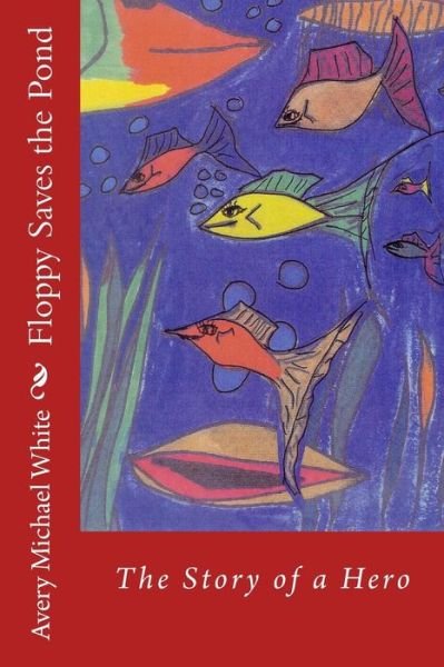 Avery Michael White · Floppy Saves the Pond: a Hero Fish Story (Taschenbuch) (2014)
