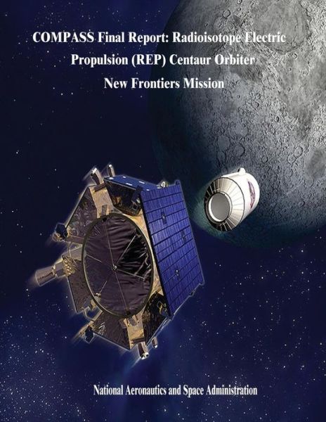 Cover for National Aeronautics and Administration · Compass Final Report: Radioisotope Electric Propulsion (Rep) Centaur Orbiter New Frontiers Mission (Paperback Book) (2014)