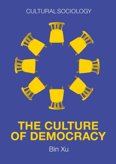 Cover for Bin Xu · The Culture of Democracy: A Sociological Approach to Civil Society - Cultural Sociology (Gebundenes Buch) (2022)