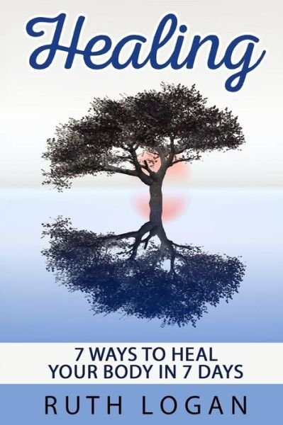 Cover for Ruth Logan · Healing: 7 Ways to Heal Your Body in 7 Days (With Only Your Mind) (Pocketbok) (2015)