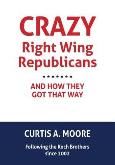 Cover for Curtis a Moore · Crazy Right Wing Republicans and How They Got That Way (Paperback Book) (2016)