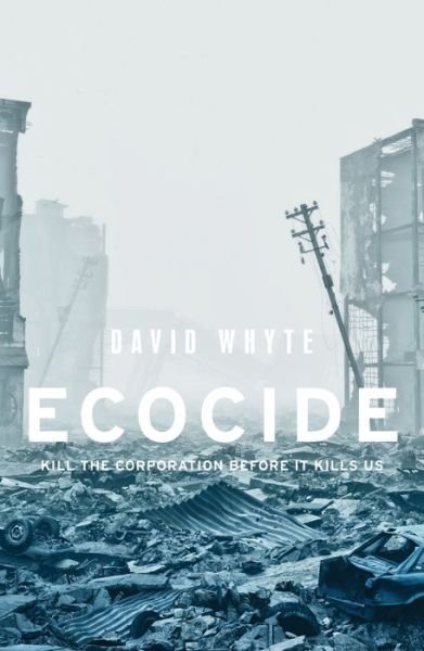 Ecocide: Kill the Corporation Before it Kills Us - Manchester University Press - David Whyte - Libros - Manchester University Press - 9781526146984 - 1 de septiembre de 2020