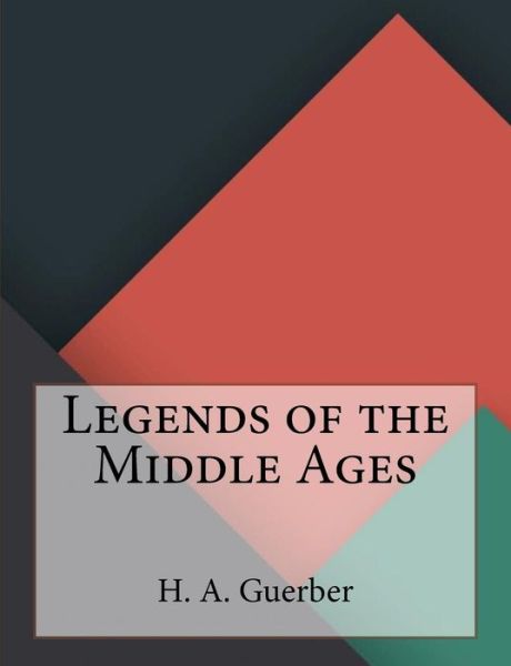 Legends of the Middle Ages - H A Guerber - Kirjat - Createspace Independent Publishing Platf - 9781530176984 - sunnuntai 28. helmikuuta 2016