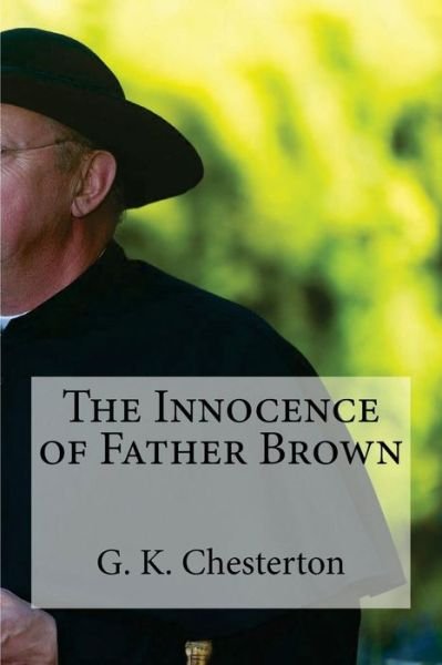 The Innocence of Father Brown - G K Chesterton - Boeken - Createspace Independent Publishing Platf - 9781537106984 - 16 augustus 2016