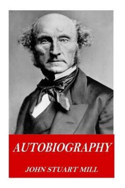 Autobiography - John Stuart Mill - Books - Createspace Independent Publishing Platf - 9781541251984 - December 22, 2016