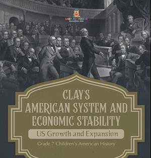 Cover for Baby Professor · Clay's American System and Economic Stability US Growth and Expansion Grade 7 Children's American History (Book) (2024)