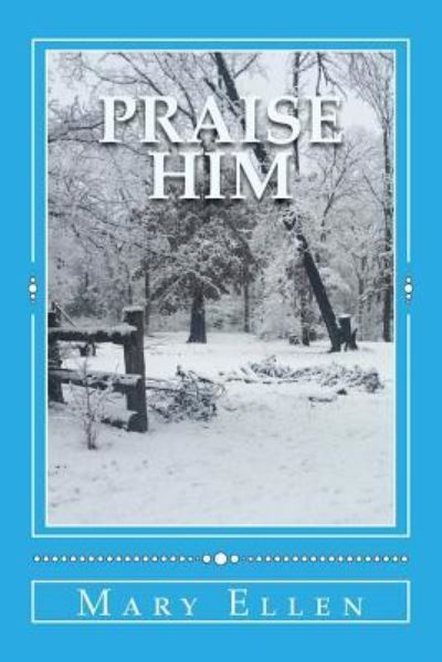 Praise Him - Mary Ellen - Książki - Createspace Independent Publishing Platf - 9781542915984 - 4 lutego 2017