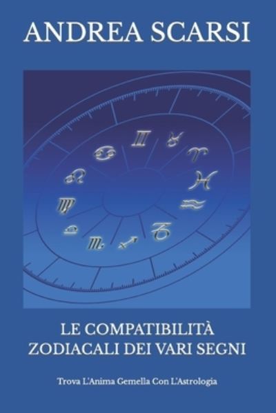 Cover for Andrea Scarsi Msc D · Le Compatibilita Zodiacali Dei Vari Segni (Paperback Book) (2017)