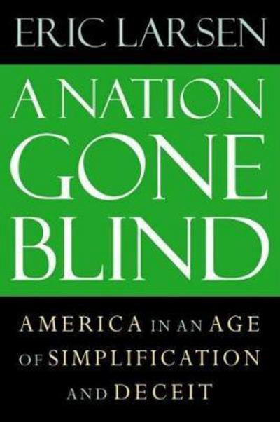 Cover for Eric Larsen · The Nation Gone Blind: America in an Age of Simplification and Deceit (Paperback Book) (2006)