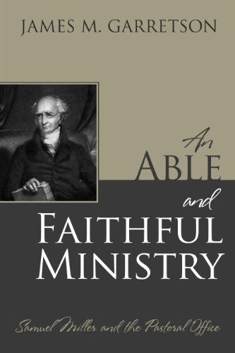 Cover for James M. Garretson · An Able and Faithful Ministry: Samuel Miller and the Pastoral Office (Hardcover Book) (2014)