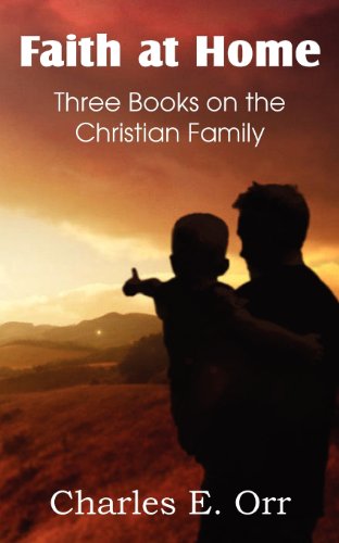 Faith at Home Three Books on the Christian Family - Charles Orr - Kirjat - Bottom of the Hill Publishing - 9781612036984 - maanantai 26. marraskuuta 2012