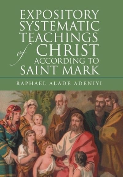 Cover for Raphael Alade Adeniyi · Expository Systematic Teachings of Christ According to Saint Mark (Bok) (2022)