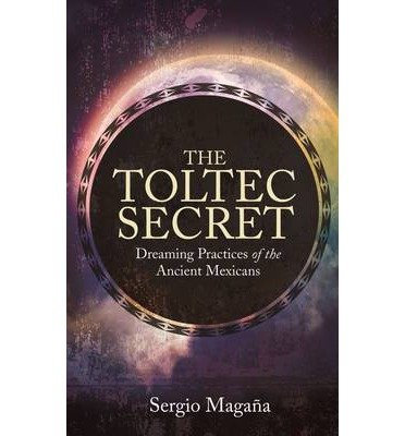 Cover for Sergio Magana · The Toltec Secret: Dreaming Practices of the Ancient Mexicans (Pocketbok) (2014)