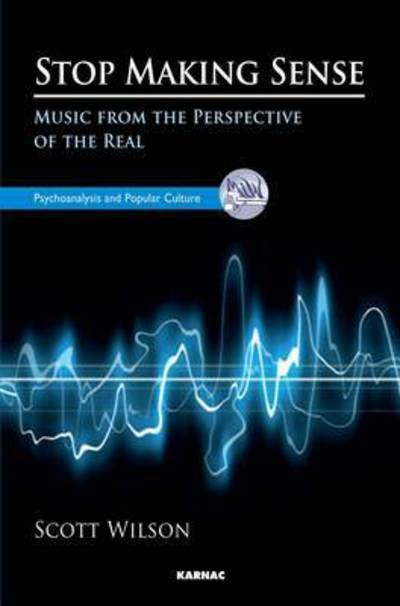 Stop Making Sense: Music from the Perspective of the Real - The Psychoanalysis and Popular Culture Series - Scott Wilson - Livros - Taylor & Francis Ltd - 9781782201984 - 13 de abril de 2015