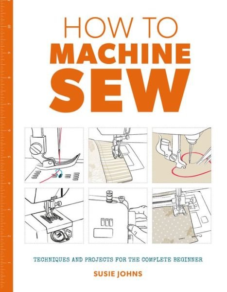 Cover for Susie Johns · How to Machine Sew: Techniques and Projects for the Complete Beginner (Paperback Book) (2017)