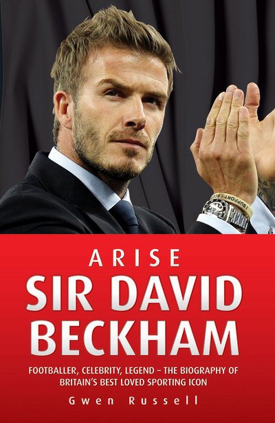 Cover for Gwen Russell · Arise Sir David Beckham: Footballer, Celebrity, Legend - The Biography of Britain's Best Loved Sporting Icon (Innbunden bok) (2011)