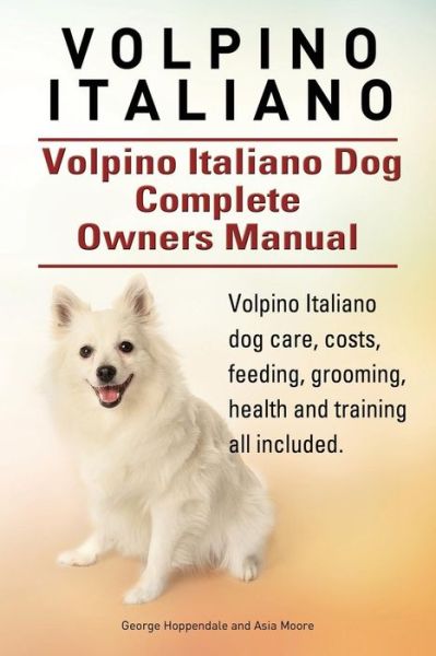 Volpino Italiano. Volpino Italiano Dog Complete Owners Manual. Volpino Italiano Dog Care, Costs, Feeding, Grooming, Health and Training All Included. - George Hoppendale - Bücher - Imb Publishing - 9781910617984 - 30. Mai 2015