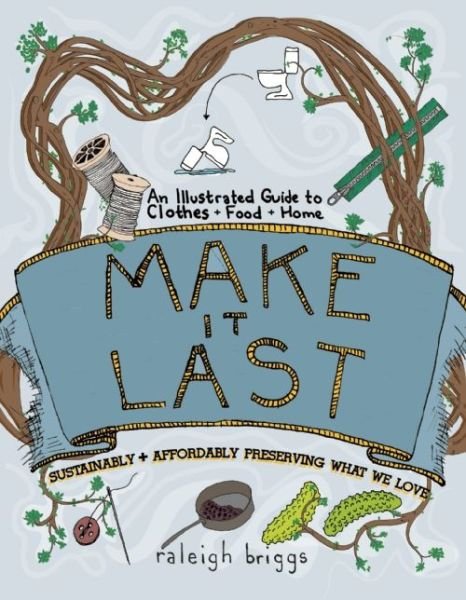 Make It Last: Prolonging and Preserving What We Love - Raleigh Briggs - Libros - Microcosm Publishing - 9781934620984 - 11 de octubre de 2012