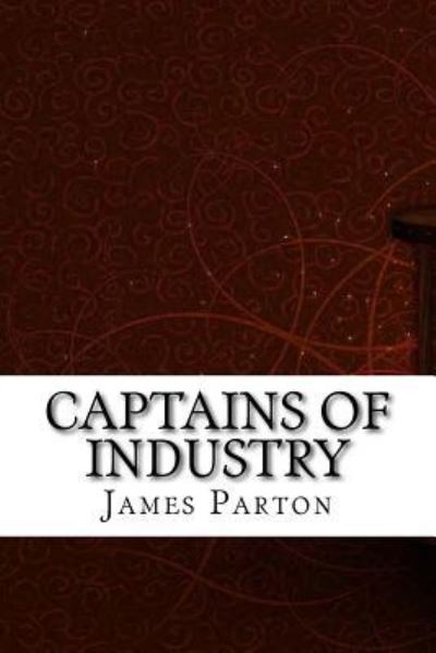 Captains of Industry - James Parton - Books - Createspace Independent Publishing Platf - 9781975827984 - September 2, 2017