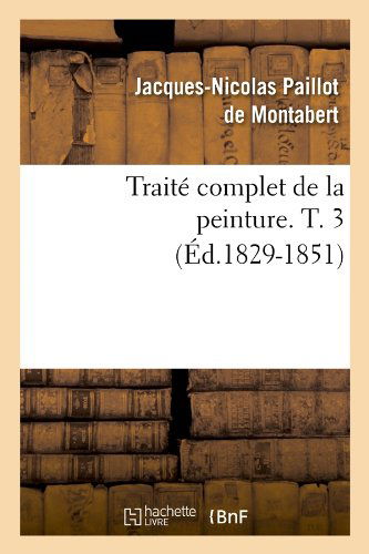 Cover for Jacques-nicolas Paillot De Montabert · Traite Complet De La Peinture. T. 3 (Ed.1829-1851) (French Edition) (Pocketbok) [French edition] (2012)