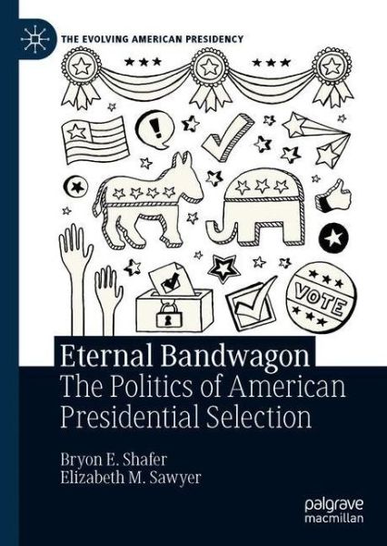 Cover for Byron E. Shafer · Eternal Bandwagon: The Politics of Presidential Selection - The Evolving American Presidency (Hardcover Book) [2021 edition] (2020)