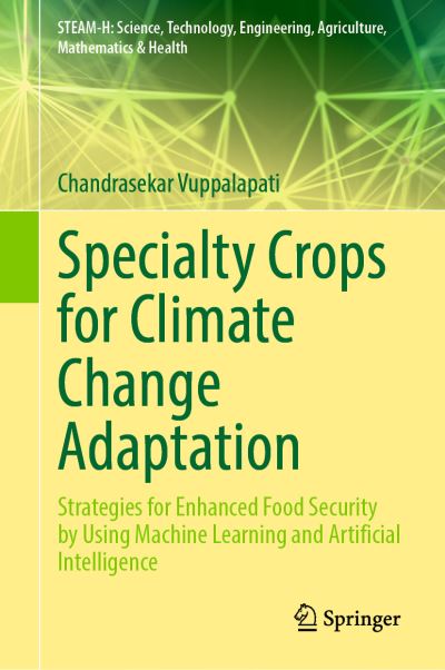 Cover for Chandrasekar Vuppalapati · Specialty Crops for Climate Change Adaptation: Strategies for Enhanced Food Security by Using Machine Learning and Artificial Intelligence - STEAM-H: Science, Technology, Engineering, Agriculture, Mathematics &amp; Health (Hardcover Book) [2023 edition] (2023)