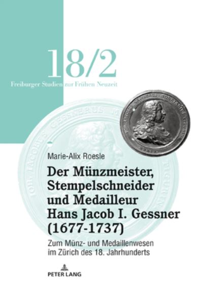 Cover for Marie-Alix Roesle · Der Mu&amp;#776; nzmeister, Stempelschneider Und Medailleur Hans Jacob I. Gessner (1677-1737): Zum Mu&amp;#776; nz- Und Medaillenwesen Im Zu&amp;#776; rich Des 18. Jahrhunderts. Band 2 - Freiburger Studien Zur Fruehen Neuzeit (Paperback Book) (2020)