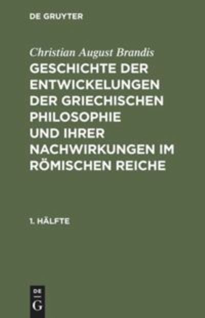 Cover for Christian August Brandis · Geschichte der Entwickelungen der griechischen Philosophie und ihrer Nachwirkungen im roemischen Reiche, 1. Halfte, Geschichte der Entwickelungen der griechischen Philosophie und ihrer Nachwirkungen im roemischen Reiche 1. Halfte (Hardcover Book) (1901)