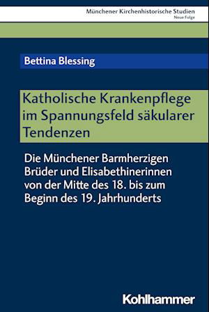 Cover for Bettina Blessing · Katholische Krankenpflege Im Spannungsfeld Säkularer Tendenzen (Book) (2024)