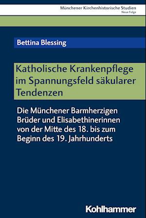 Katholische Krankenpflege Im Spannungsfeld Säkularer Tendenzen - Bettina Blessing - Książki - Kohlhammer Verlag - 9783170446984 - 31 marca 2024