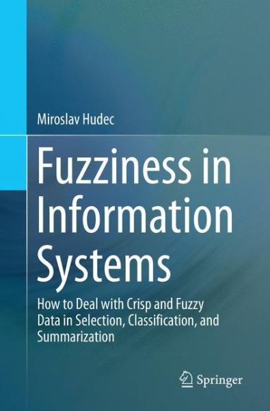 Cover for Miroslav Hudec · Fuzziness in Information Systems: How to Deal with Crisp and Fuzzy Data in Selection, Classification, and Summarization (Paperback Book) [Softcover reprint of the original 1st ed. 2016 edition] (2018)