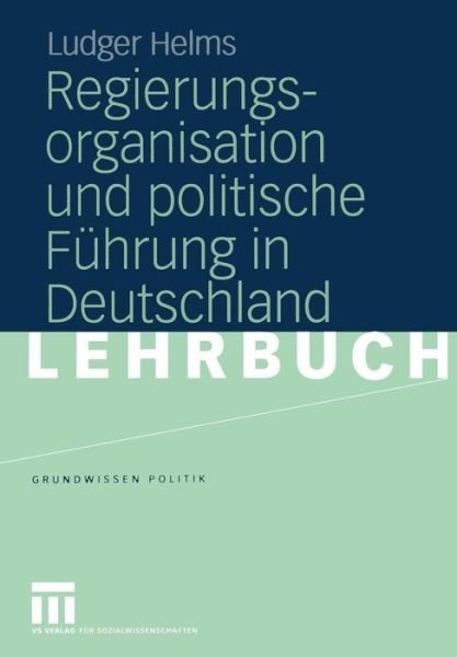 Cover for Ludger Helms · Regierungsorganisation und Politische Fuhrung in Deutschland - Grundwissen Politik (Paperback Book) [Softcover reprint of the original 1st ed. 2005 edition] (2011)