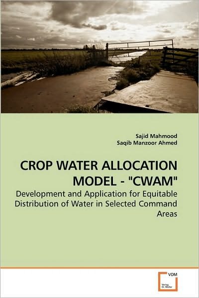Cover for Saqib Manzoor Ahmed · Crop Water Allocation Model - &quot;Cwam&quot;: Development and Application for Equitable Distribution of Water in Selected Command Areas (Taschenbuch) (2010)