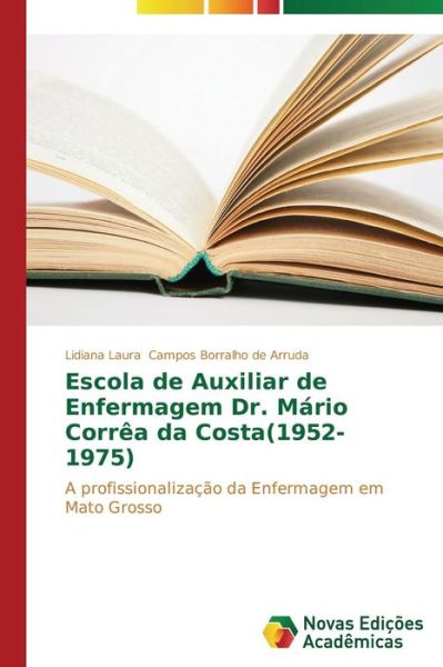 Cover for Lidiana Laura Campos Borralho De Arruda · Escola De Auxiliar De Enfermagem Dr. Mário Corrêa Da Costa (1952-1975): a Profissionalização Da Enfermagem Em Mato Grosso (Paperback Book) [Portuguese edition] (2014)