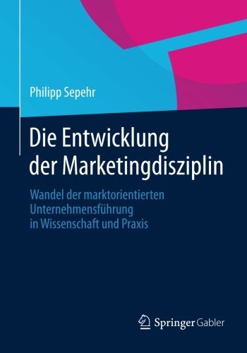 Cover for Philipp Sepehr · Die Entwicklung Der Marketingdisziplin: Wandel Der Marktorientierten Unternehmensfuhrung in Wissenschaft Und Praxis (Pocketbok) [2014 edition] (2013)