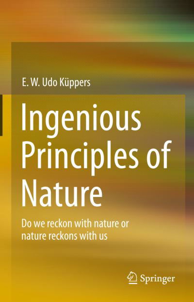 E. W. Udo Kuppers · Ingenious Principles of Nature: Do We Reckon With Nature Or Nature Reckons With Us (Hardcover Book) [1st ed. 2022 edition] (2022)