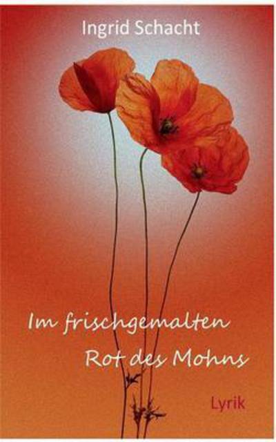Cover for Ingrid Schacht · Im Frischgemalten Rot Des Mohns (Paperback Book) (2015)