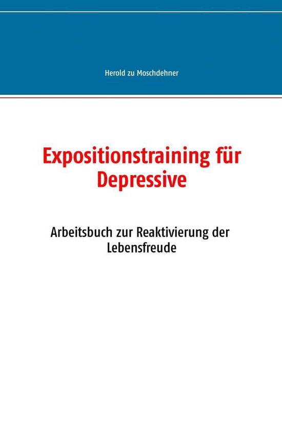 Expositionstraining fur Depressive: Arbeitsbuch zur Reaktivierung der Lebensfreude - Herold Zu Moschdehner - Książki - Books on Demand - 9783735724984 - 8 maja 2014