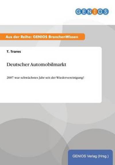 Cover for T Trares · Deutscher Automobilmarkt: 2007 war schwachstes Jahr seit der Wiedervereinigung! (Paperback Book) (2015)