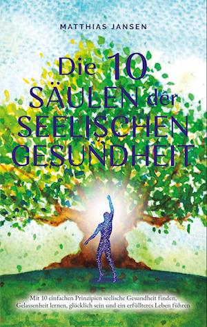 Cover for Matthias Jansen · Die 10 Säulen der seelischen Gesundheit: Mit 10 einfachen Prinzipien seelische Gesundheit finden, Gelassenheit lernen, glücklich sein und ein erfüllteres Leben führen (Book) (2023)