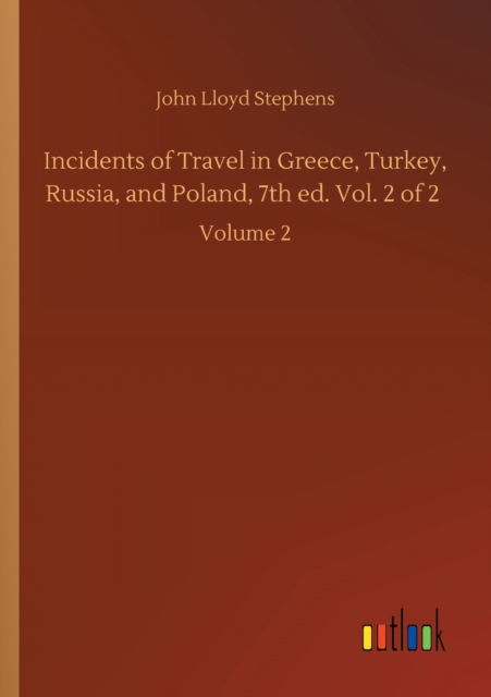 Incidents of Travel in Greece, Turkey, Russia, and Poland, 7th ed. Vol. 2 of 2: Volume 2 - John Lloyd Stephens - Books - Outlook Verlag - 9783752426984 - August 13, 2020