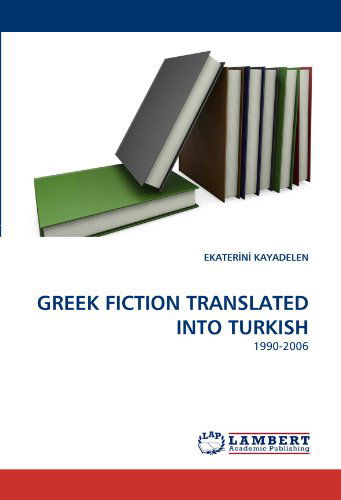 Greek Fiction Translated into Turkish: 1990-2006 - Ekater?n? Kayadelen - Libros - LAP Lambert Academic Publishing - 9783838346984 - 27 de junio de 2010