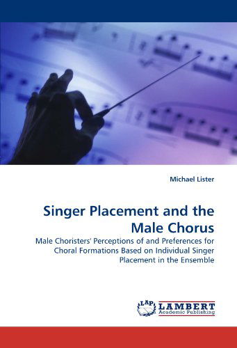 Cover for Michael Lister · Singer Placement and the Male Chorus: Male Choristers' Perceptions of and Preferences for Choral Formations Based on Individual Singer Placement in the Ensemble (Paperback Book) (2011)