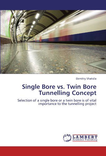 Cover for Dzmitry Shatsila · Single Bore vs. Twin Bore Tunnelling Concept: Selection of a Single Bore or a Twin Bore is of Vital Importance to the Tunnelling Project (Taschenbuch) (2011)