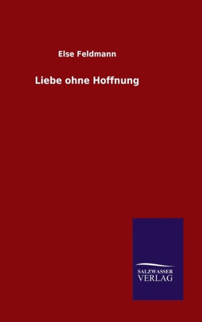 Liebe ohne Hoffnung - Else Feldmann - Książki - Salzwasser-Verlag Gmbh - 9783846071984 - 1 listopada 2015